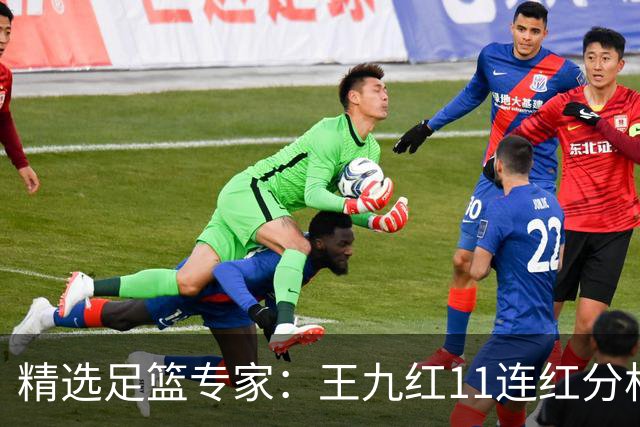 精选足篮专家：王九红11连红分析足彩 王云迪8连红